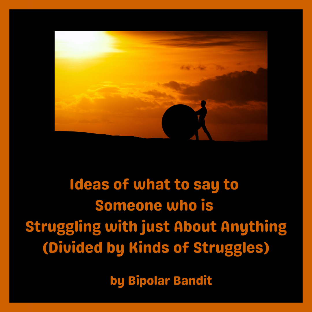 Ideas of what to say to Someone who is Struggling with just About Anything (Divided by Kinds of Struggles)