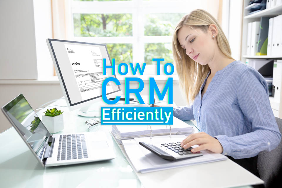 How To CRM Efficiently – Top 5 Tips