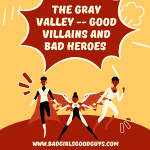 The Gray Valley -- Good Villains and Bad Heroes